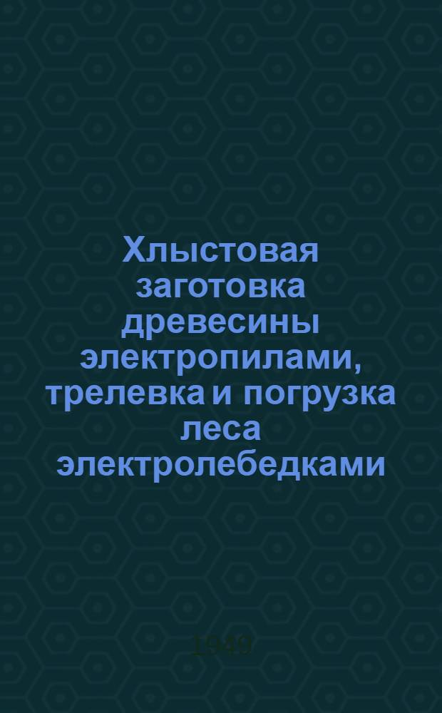 Хлыстовая заготовка древесины электропилами, трелевка и погрузка леса электролебедками