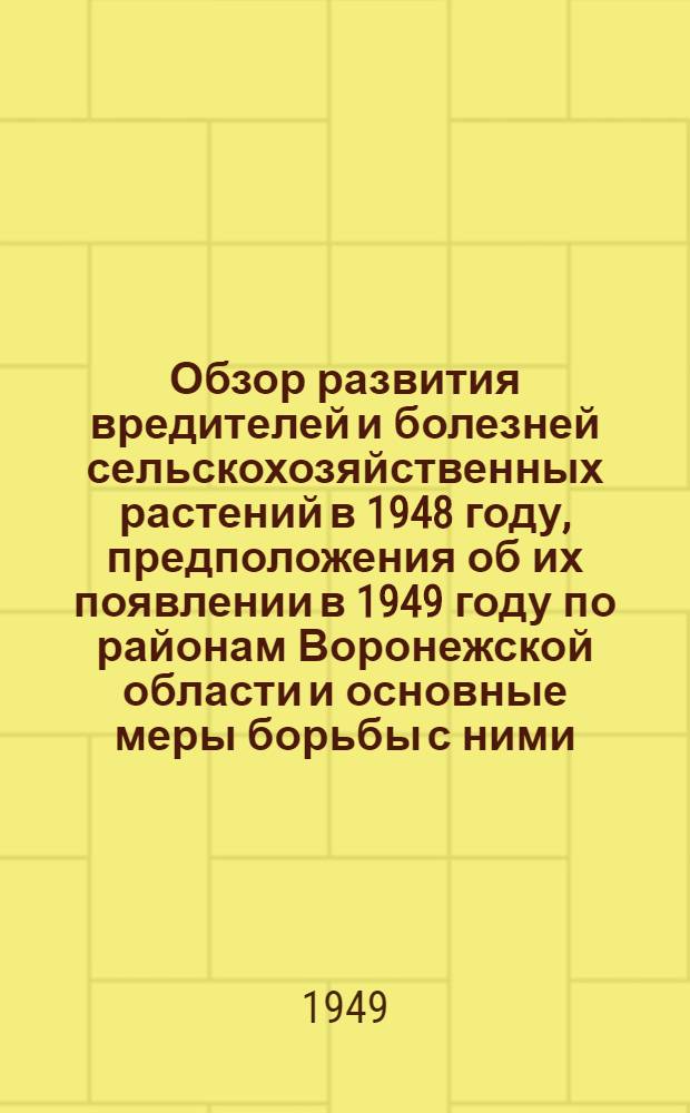 Обзор развития вредителей и болезней сельскохозяйственных растений в 1948 году, предположения об их появлении в 1949 году по районам Воронежской области и основные меры борьбы с ними