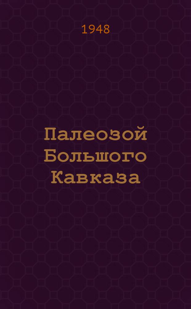 Палеозой Большого Кавказа : Тезисы дис. на соиск. учен. степени д-ра геол.-минерал. наук