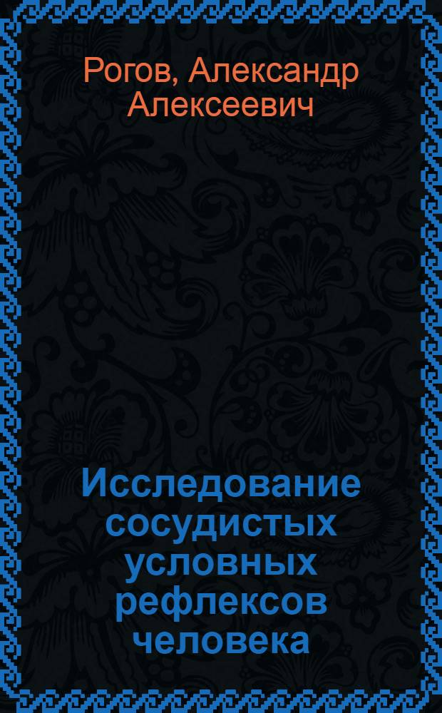 Исследование сосудистых условных рефлексов человека : Тезисы к дисс. на соискание учен. степени доктора биол. наук