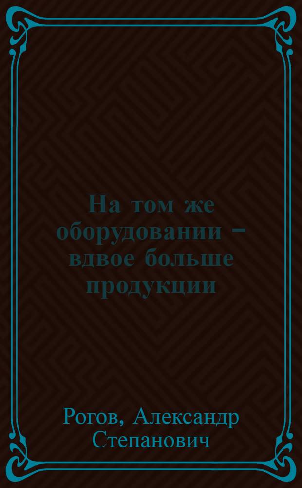 На том же оборудовании - вдвое больше продукции : (Из опыта Кишинев. обувной фабрики им. Сергея Лазо)