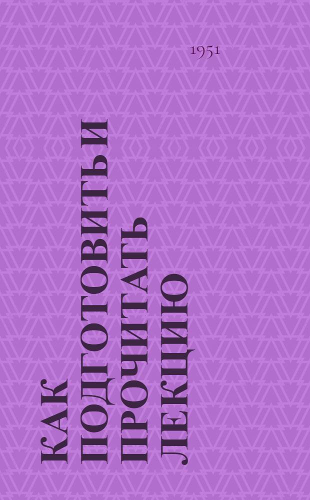 Как подготовить и прочитать лекцию : Советы начинающим лекторам