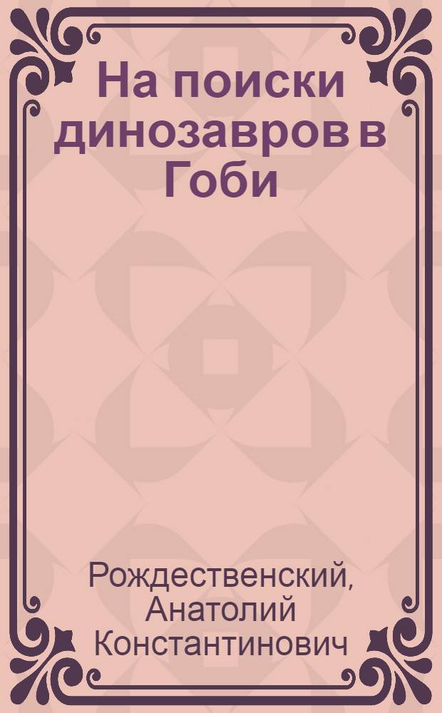 На поиски динозавров в Гоби : Путевые заметки участника экспедиции : Монгол. палеонтол. экспедиция