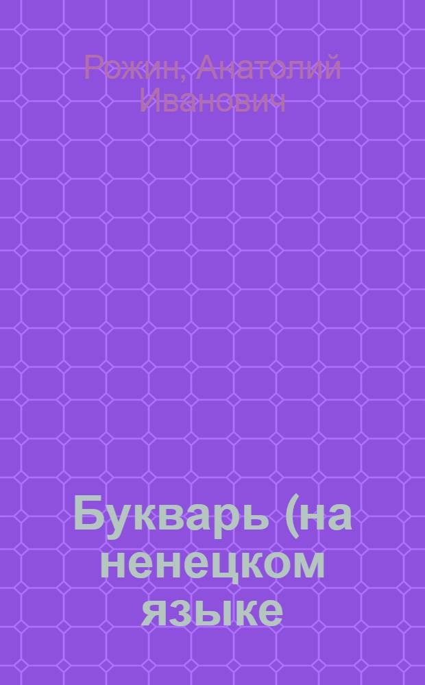 Букварь (на ненецком языке) : Для подготовит. класса ненец. нач. школы : Пер. с ненец. яз