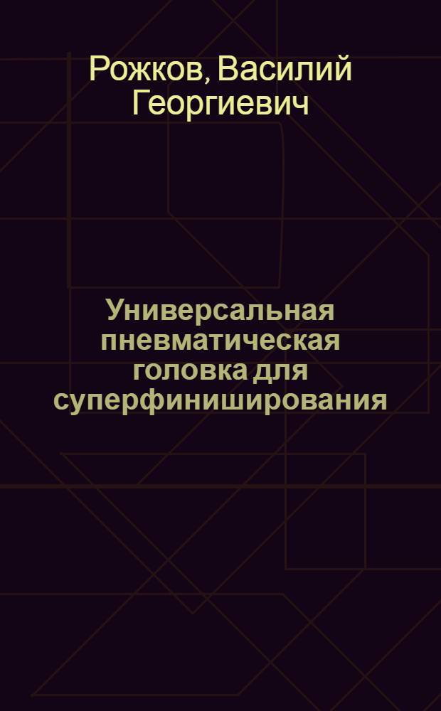 Универсальная пневматическая головка для суперфиниширования : (Из опыта Уралмашзавода им. С. Орджоникидзе)