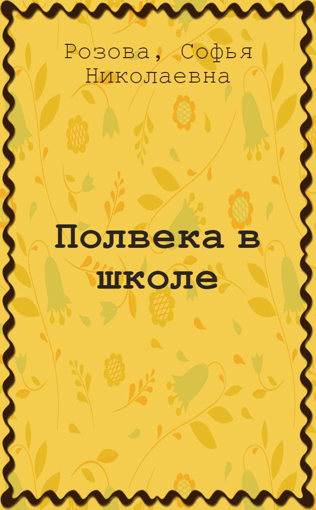 Полвека в школе : (Записки сельской учительницы)