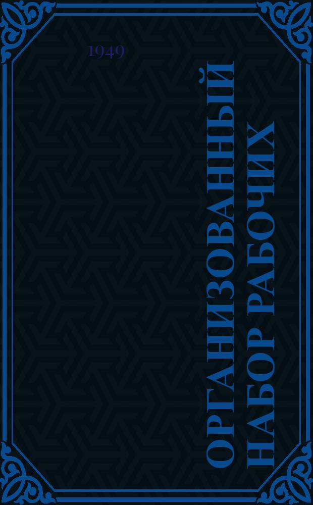 Организованный набор рабочих : Сборник важнейших руководящих материалов : На 1 мая 1949 г.