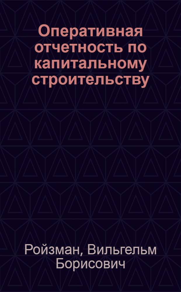 Оперативная отчетность по капитальному строительству : Пособие для заводских работников МСС