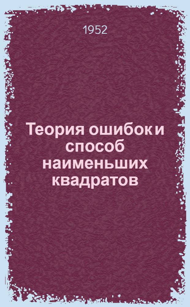 Теория ошибок и способ наименьших квадратов : Учеб. пособие для студентов горных ин-тов и фак. специальности "Маркшейдерское дело"