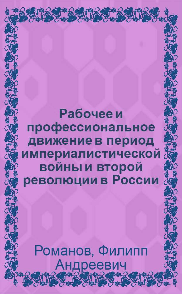 Рабочее и профессиональное движение в период империалистической войны и второй революции в России. 1914 г. - март 1917 г. : Стенограмма лекций, прочит. в Высш. школе профдвижения ВЦСПС