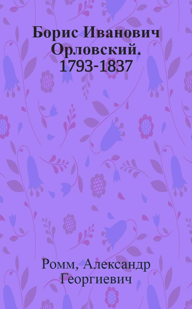 Борис Иванович Орловский. 1793-1837 : Жизнь и творчество скульптора