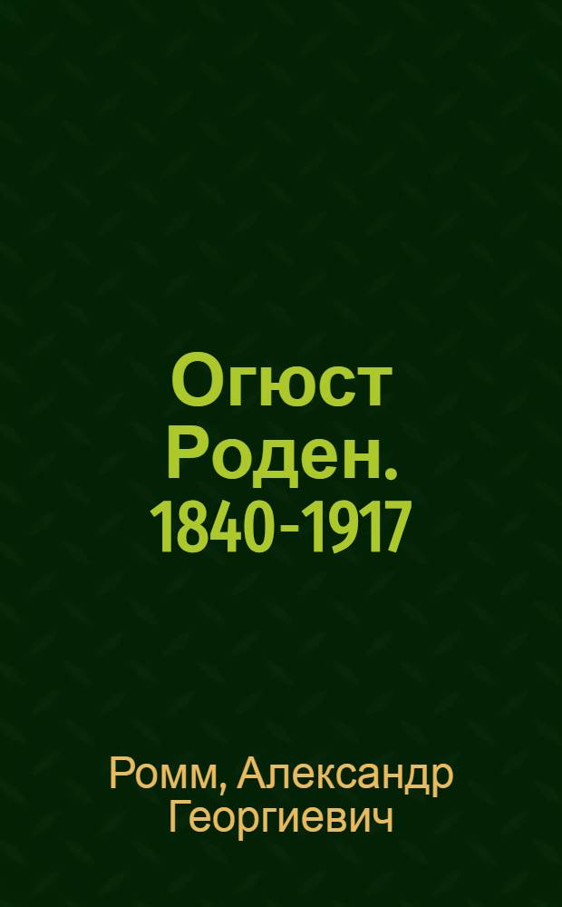 Огюст Роден. 1840-1917 : Жизнь и творчество