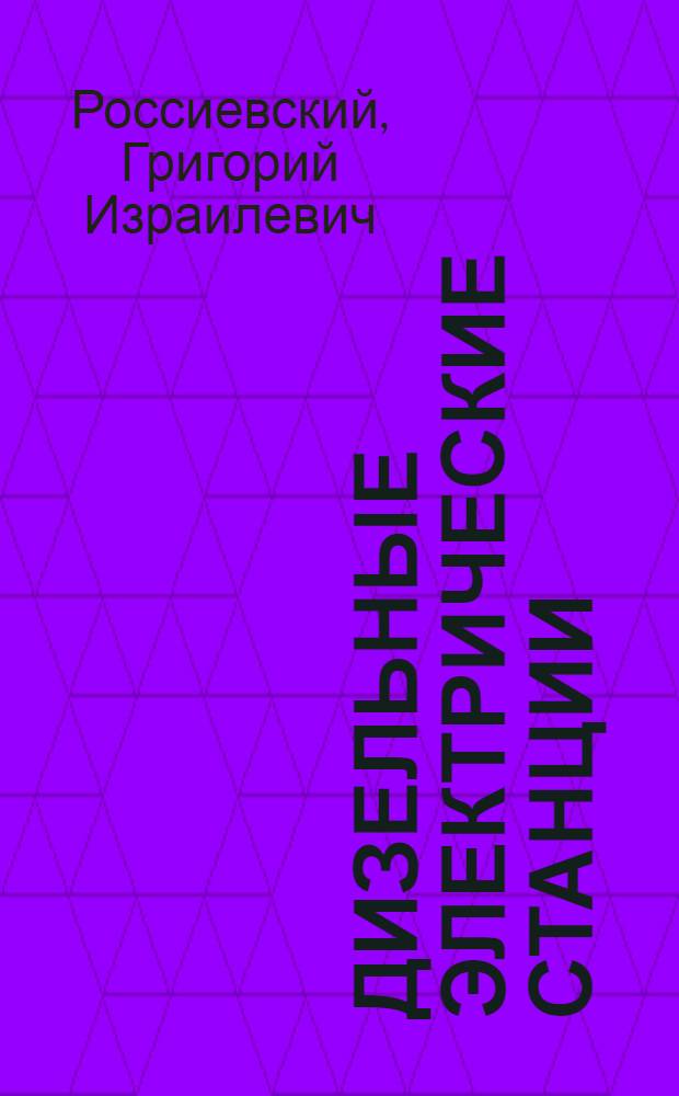 Дизельные электрические станции : Допущ. ГУУЗ'ом М-ва коммун. хозяйства в качестве учеб. пособия для энерг. фак. вузов и техникумов