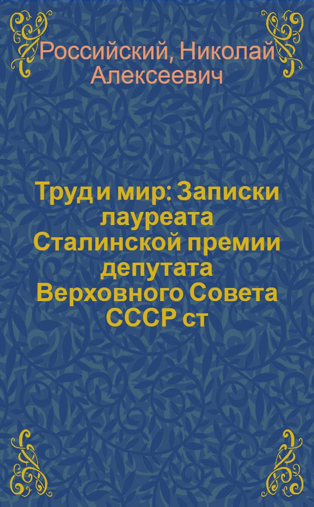 Труд и мир : Записки лауреата Сталинской премии депутата Верховного Совета СССР ст. мастера цеха микрометров завода "Калибр"
