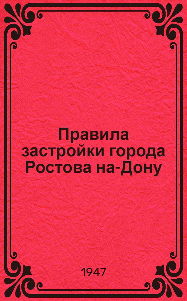 Правила застройки города Ростова на-Дону : Решение Исполкома Рост. н/Д гор. сов. деп. трудящихся с прил. законодат. материала по вопросам застройки