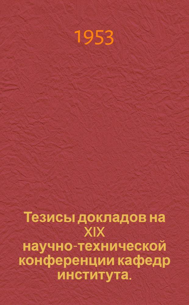 Тезисы докладов на XIX научно-технической конференции кафедр института. (15-20 апреля 1952 г.)