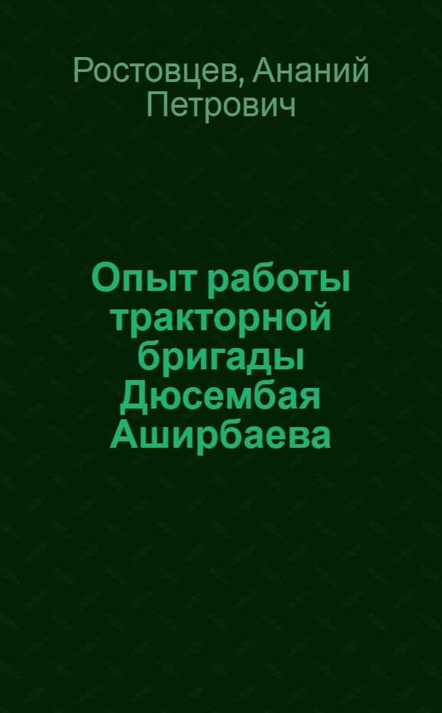 Опыт работы тракторной бригады Дюсембая Аширбаева : (Передовики 4 сталинской пятилетки)