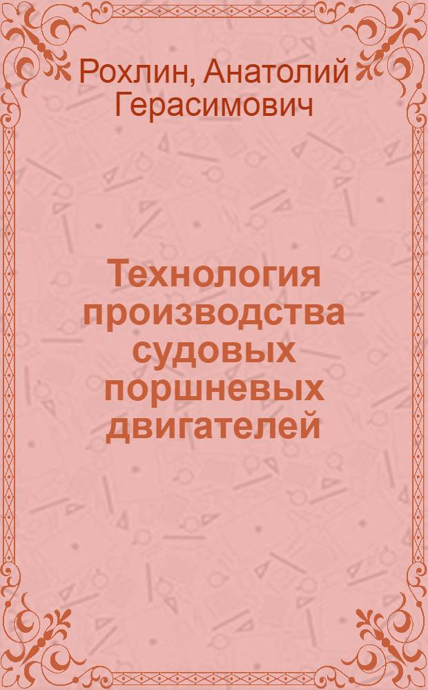 Технология производства судовых поршневых двигателей : Учеб. пособие для кораблестроит. вузов