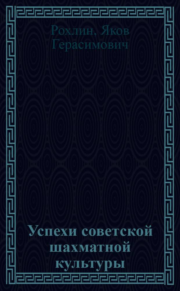 Успехи советской шахматной культуры : (К итогам матча Ботвинник-Смыслов)