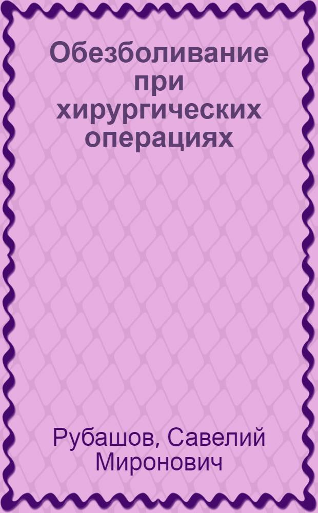 Обезболивание при хирургических операциях : Руководство для начинающих врачей