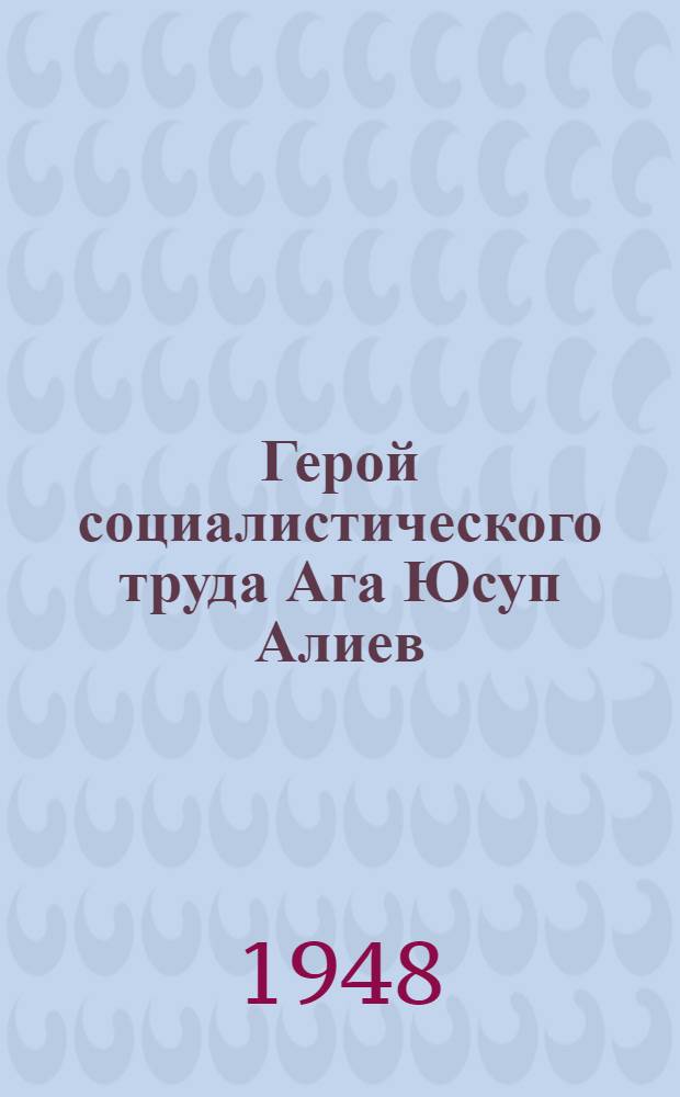 Герой социалистического труда Ага Юсуп Алиев : Пред. колхоза "Большевик" Байрам-Алийского района