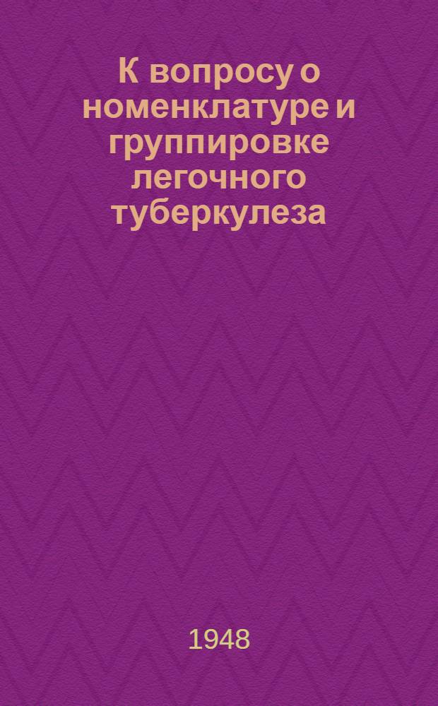 К вопросу о номенклатуре и группировке легочного туберкулеза
