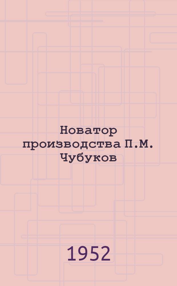 Новатор производства П.М. Чубуков : Механик Моск. электролампового завода