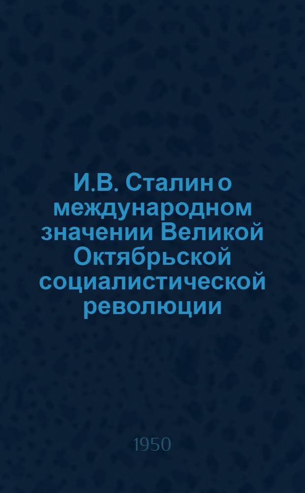 И.В. Сталин о международном значении Великой Октябрьской социалистической революции : (Доклад, прочит. на заседании кафедры междунар. отношений)