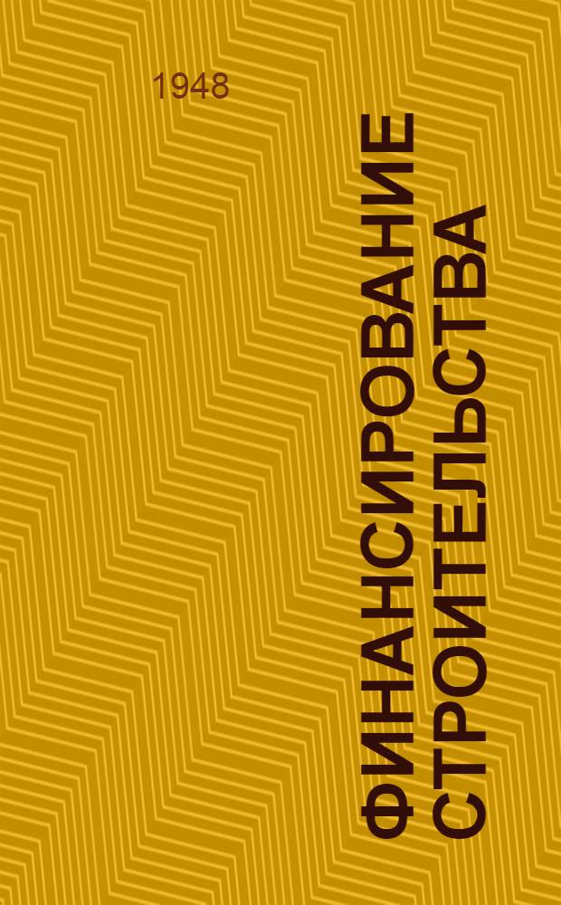 Финансирование строительства : Сборник важнейших правительств. решений и указаний М-ва финансов СССР по финансированию капиталовложений гос. организаций