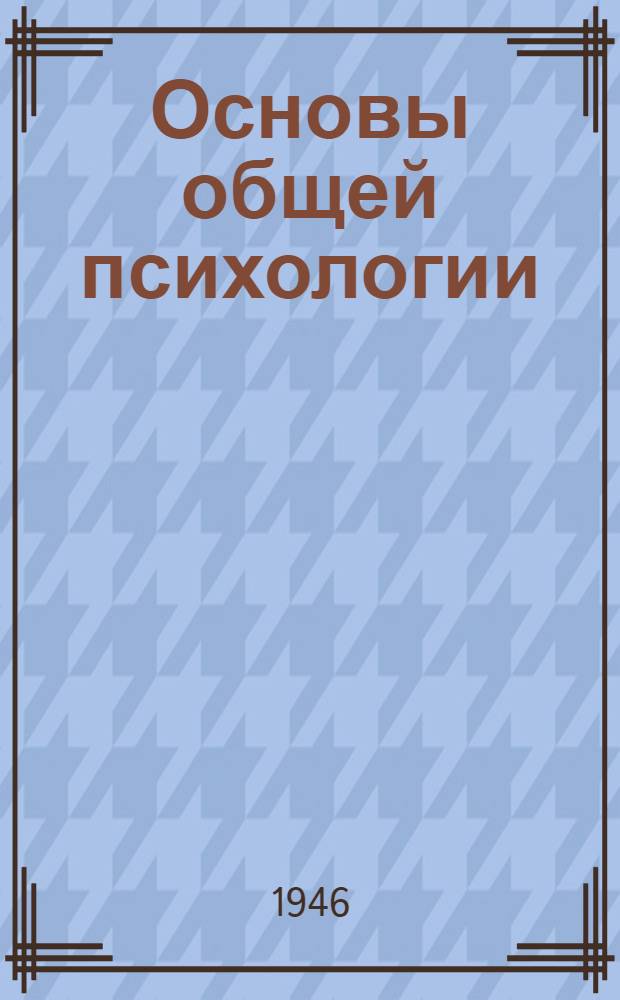 Основы общей психологии : Допущ. Министерством высш. образования СССР в качестве учеб. пособия для высш. пед. учеб. заведений и ун-тов