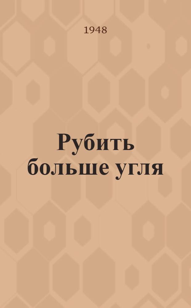 Рубить больше угля : (Рассказы угольщиков Черембасса о применении новых врубовых машин)