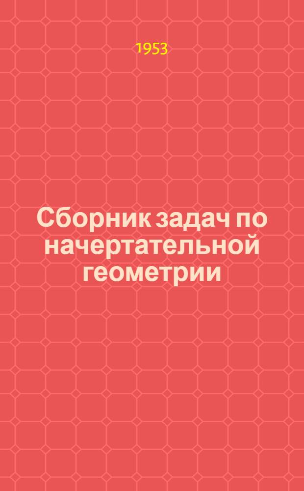 Сборник задач по начертательной геометрии : Для высш. техн. учеб. заведений