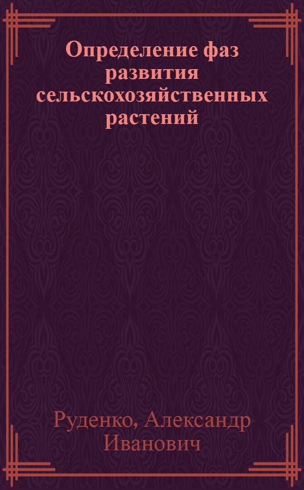 Определение фаз развития сельскохозяйственных растений : (С краткими сведениями о требованиях с.-х. культур к свету, теплу и влаге)