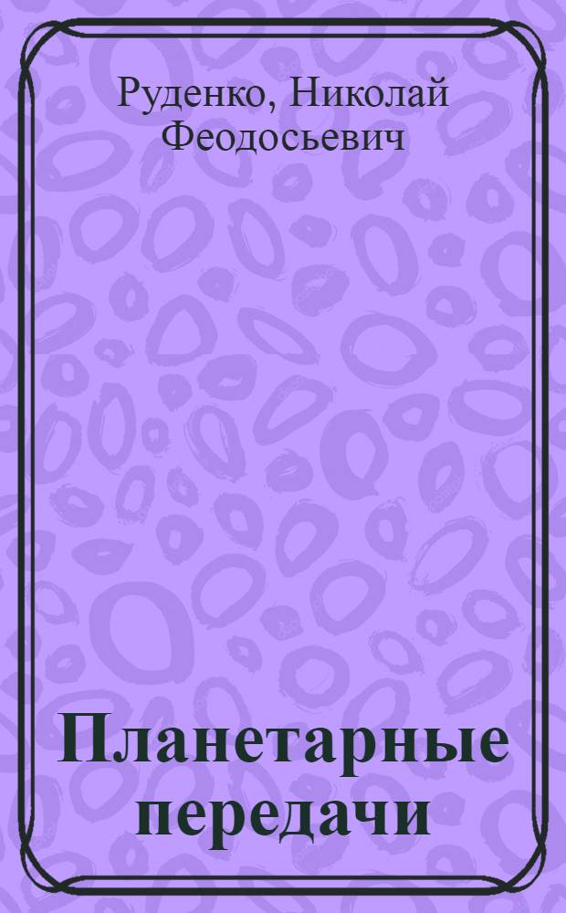 Планетарные передачи : Теория, применение, расчет и проектирование