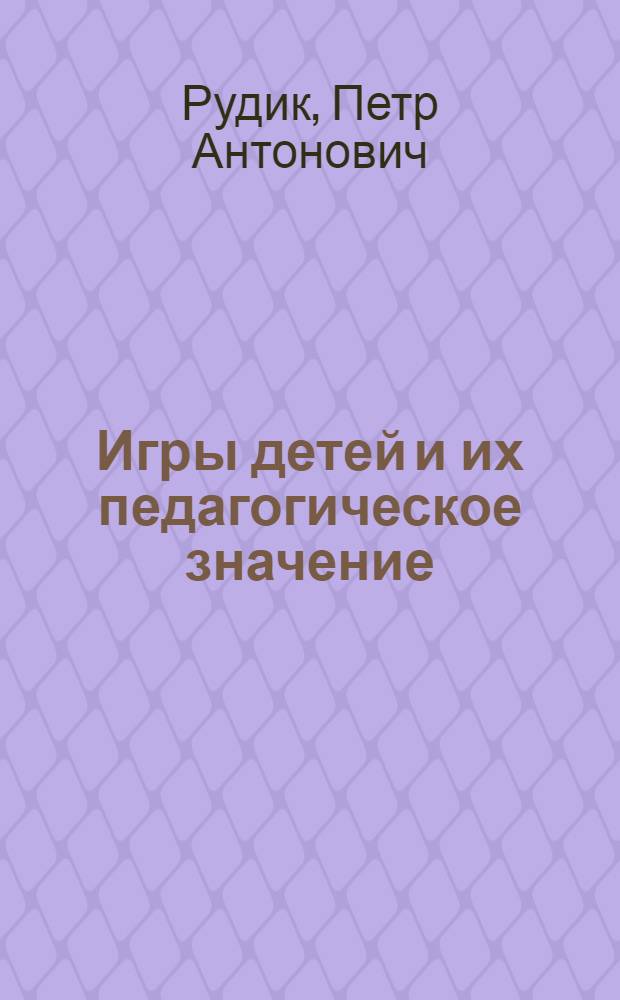 Игры детей и их педагогическое значение : Стенограмма лекции, прочит. в Центр. пед. лектории Акад. пед. наук РСФСР