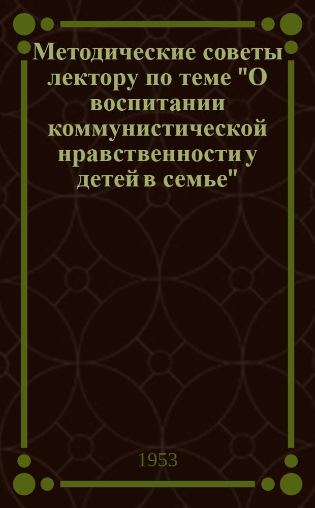 Методические советы лектору по теме "О воспитании коммунистической нравственности у детей в семье"
