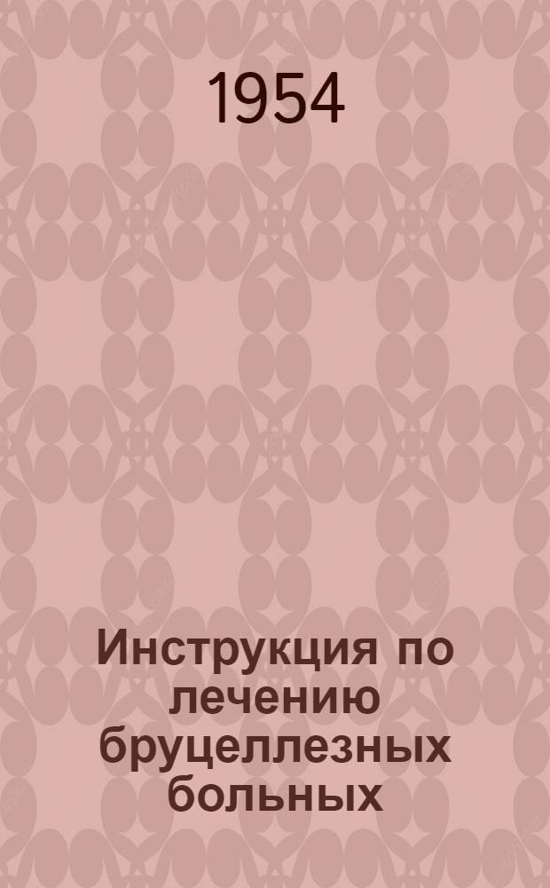 Инструкция по лечению бруцеллезных больных : Утв. 24/III 1953 г