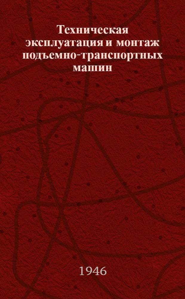 Техническая эксплуатация и монтаж подъемно-транспортных машин : Утв. ЦУУЗом Министерства речного флота СССР в качестве учеб. пособия для втузов речного транспорта