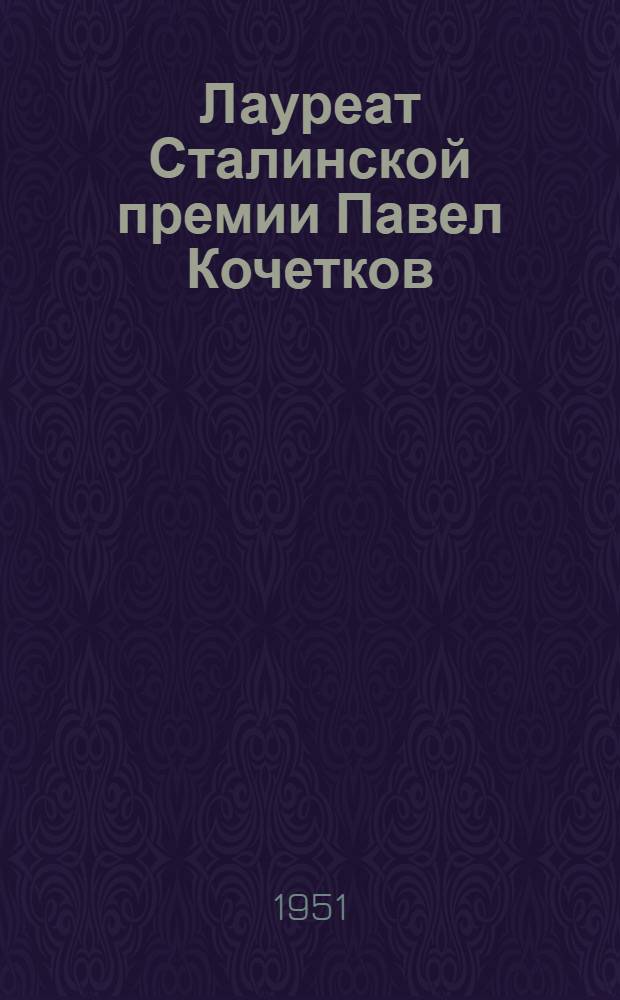 Лауреат Сталинской премии Павел Кочетков : Сталевар завода им. Дзержинского. Днепродзержинск : Очерк