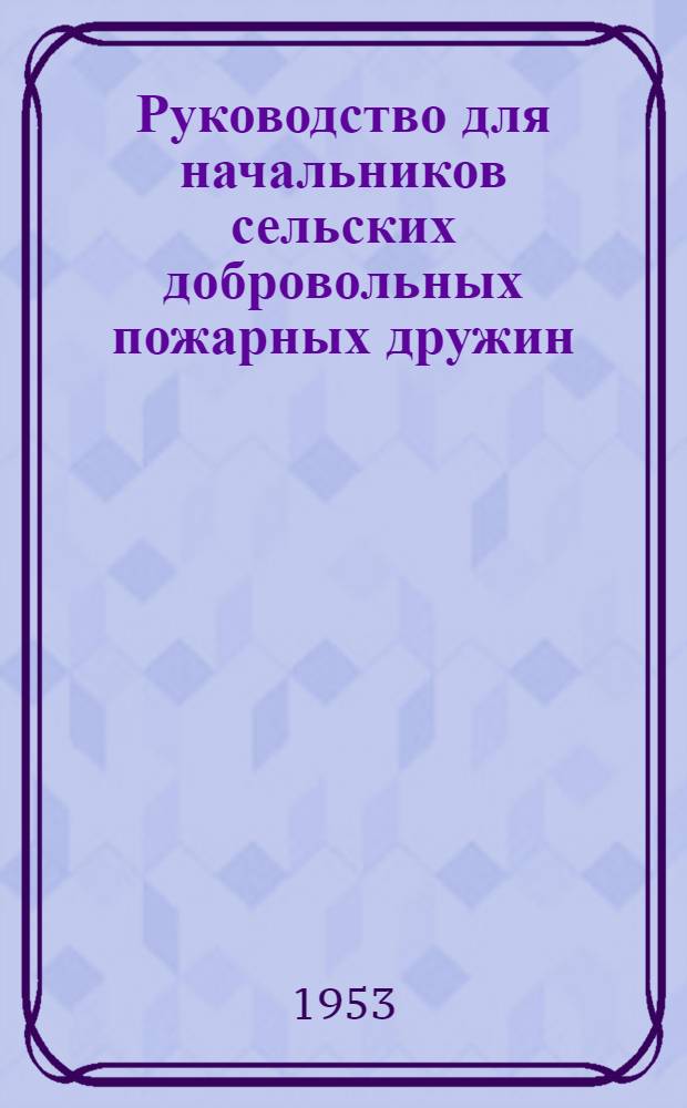 Руководство для начальников сельских добровольных пожарных дружин : Сборник руководящих материалов