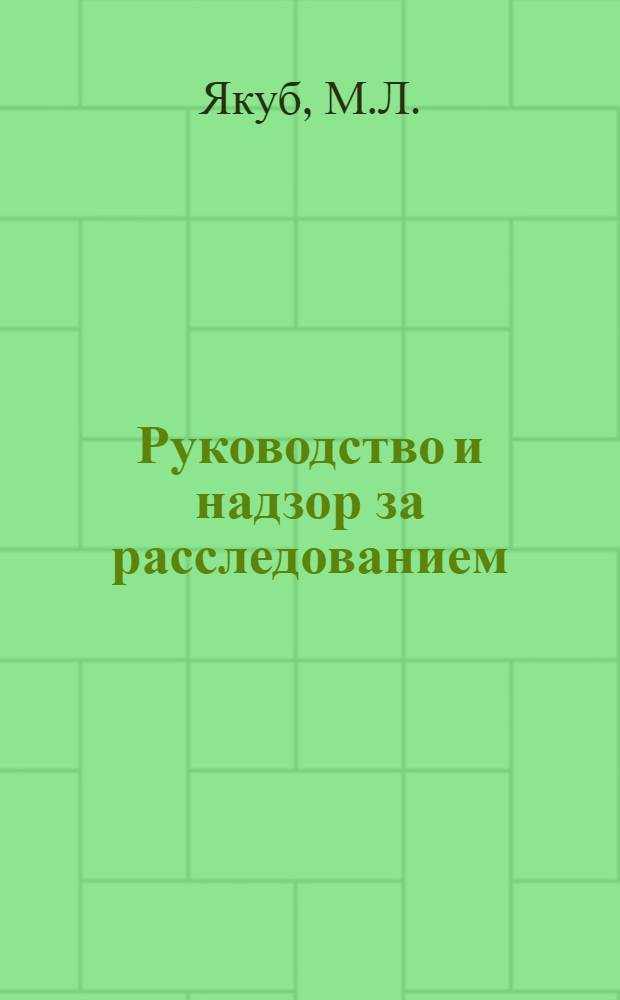 Руководство и надзор за расследованием : Пособие для район. прокуроров
