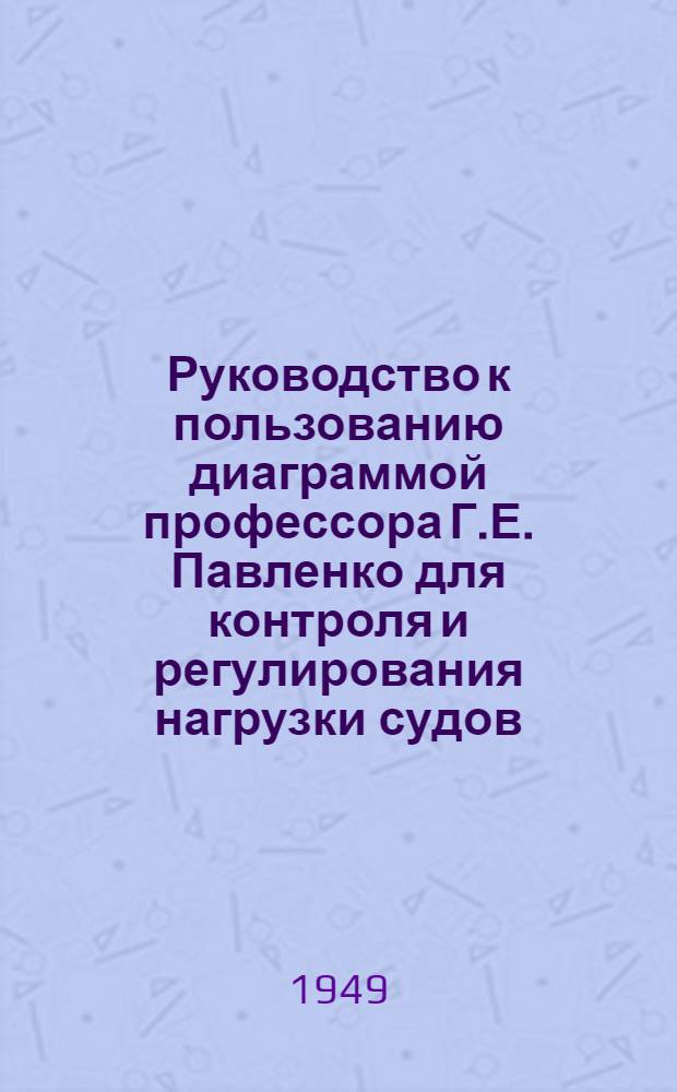 Руководство к пользованию диаграммой профессора Г.Е. Павленко для контроля и регулирования нагрузки судов : (Для плавающего состава судов мор. флота)
