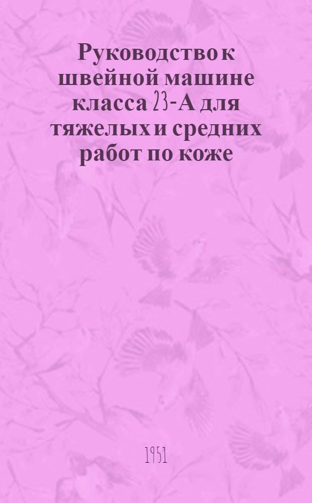Руководство к швейной машине класса 23-А для тяжелых и средних работ по коже