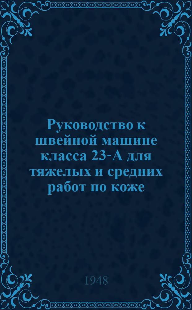 Руководство к швейной машине класса 23-А для тяжелых и средних работ по коже