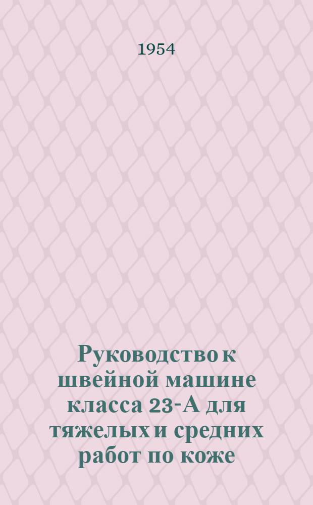 Руководство к швейной машине класса 23-А для тяжелых и средних работ по коже