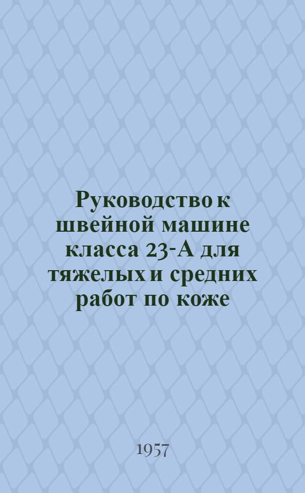 Руководство к швейной машине класса 23-А для тяжелых и средних работ по коже