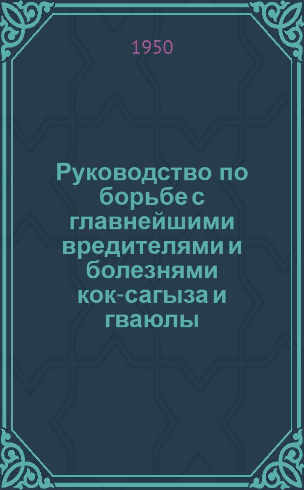 Руководство по борьбе с главнейшими вредителями и болезнями кок-сагыза и гваюлы