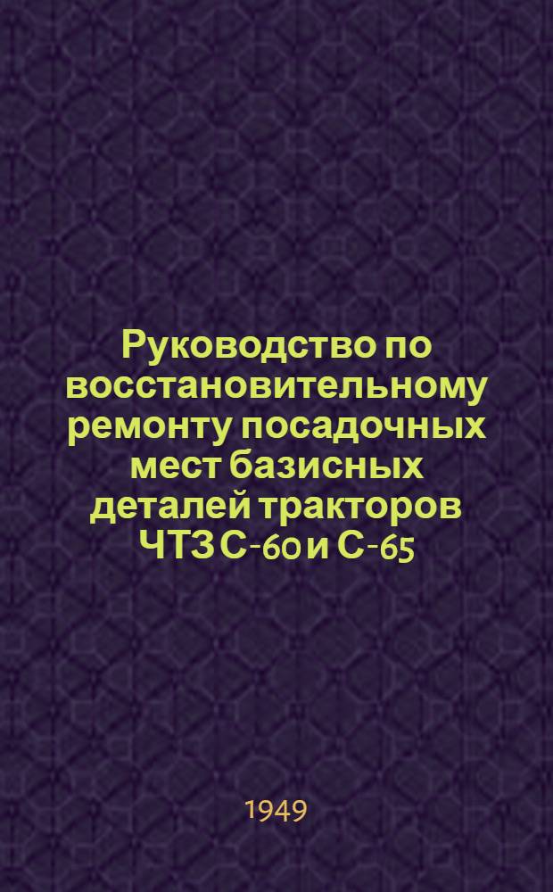 Руководство по восстановительному ремонту посадочных мест базисных деталей тракторов ЧТЗ С-60 и С-65