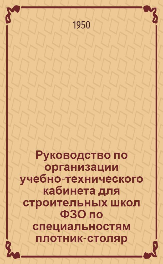 Руководство по организации учебно-технического кабинета для строительных школ ФЗО по специальностям плотник-столяр