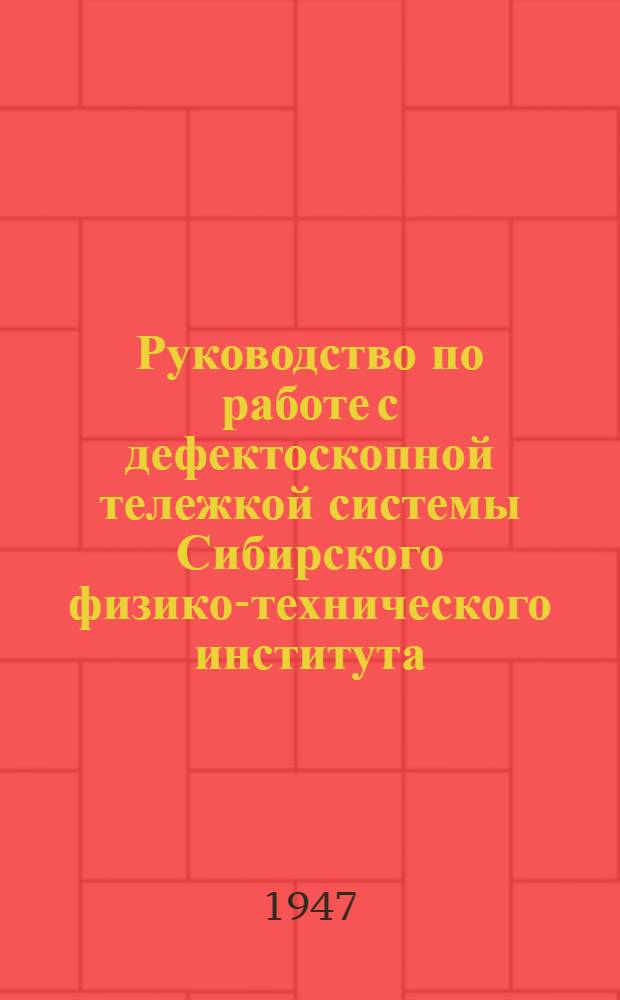 Руководство по работе с дефектоскопной тележкой системы Сибирского физико-технического института : Модель № 13 (ДС-13) : Утв. 18/VII-1946 г